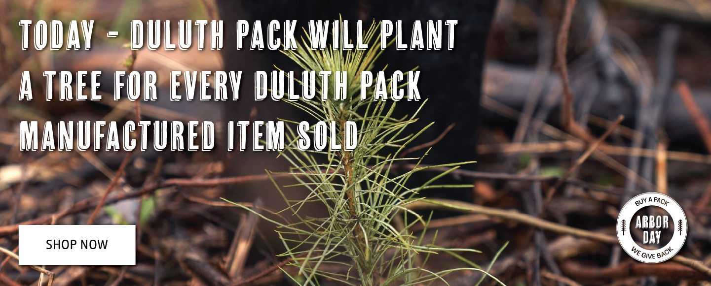 Today - Duluth Pack Will Plant A Tree For Every Duluth Pack Manufactured Item Sold

Shop Now